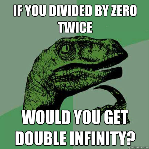 If you divided by zero twice would you get double infinity?  Philosoraptor