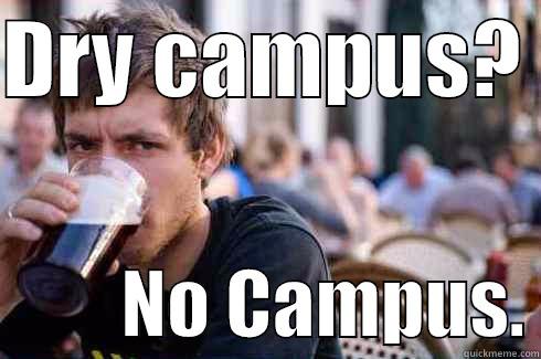 DRY CAMPUS?           NO CAMPUS. Lazy College Senior