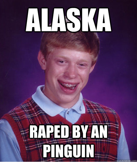 alaska  raped by an pinguin  Bad Luck Brian