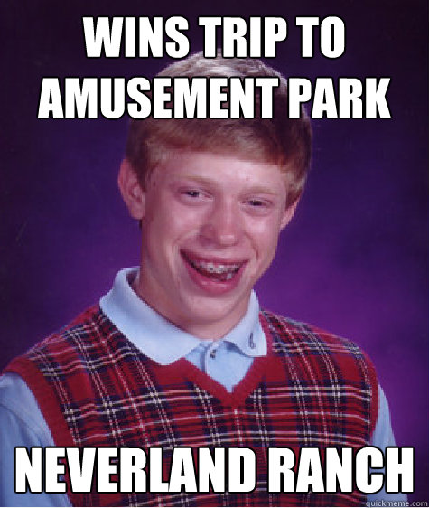 Wins trip to amusement park neverland ranch  Bad Luck Brian