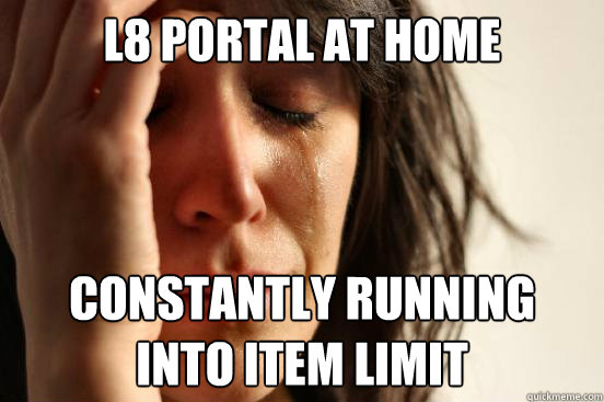 L8 portal at home Constantly running
into item limit  First World Problems