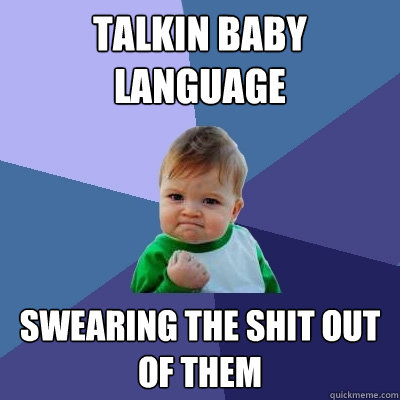 talkin baby language swearing the shit out of them  Success Kid