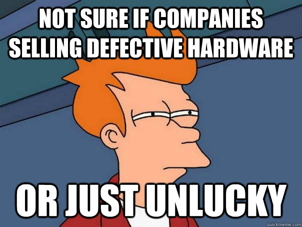 Not sure if Companies selling defective hardware Or just unlucky  Futurama Fry