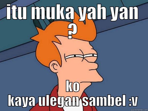 ITU MUKA YAH YAN ? KO KAYA ULEGAN SAMBEL :V Futurama Fry