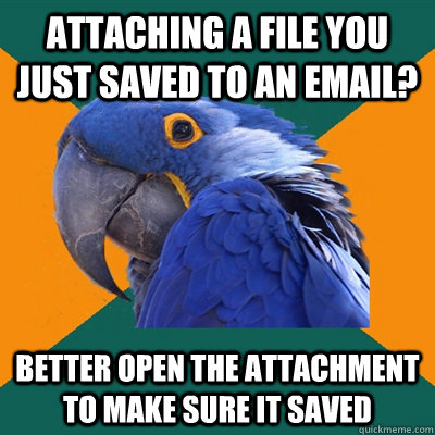 Attaching a file you just saved to an email? better open the attachment to make sure it saved - Attaching a file you just saved to an email? better open the attachment to make sure it saved  Paranoid Parrot