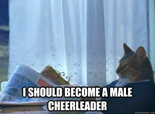  I should become a male cheerleader  