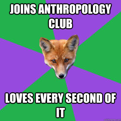 Joins Anthropology Club loves every second of it - Joins Anthropology Club loves every second of it  Anthropology Major Fox