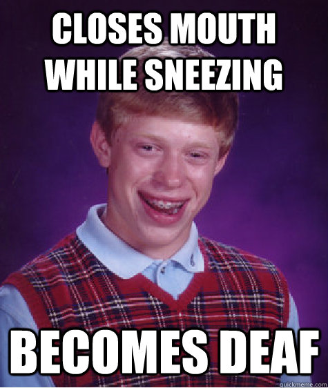 Closes mouth while sneezing becomes deaf - Closes mouth while sneezing becomes deaf  Bad Luck Brian