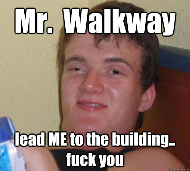 Mr.  Walkway lead ME to the building.. fuck you - Mr.  Walkway lead ME to the building.. fuck you  10 Guy