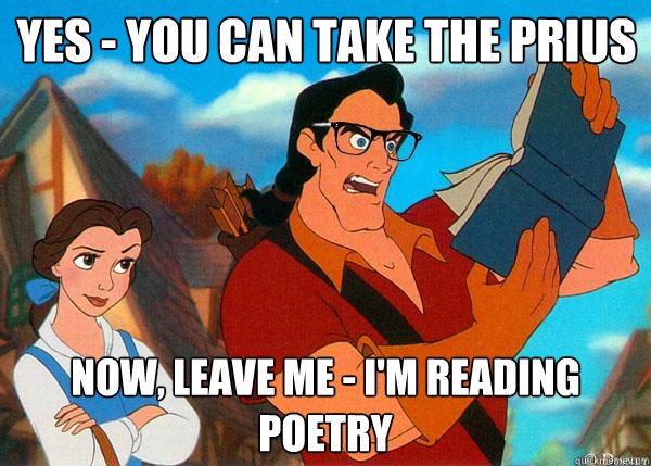 yes - you can take the Prius now, leave me - i'm reading poetry  Hipster Gaston 2