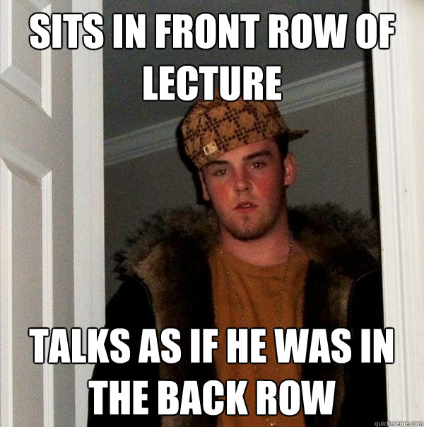 Sits in front row of lecture Talks as if he was in the back row - Sits in front row of lecture Talks as if he was in the back row  Misc