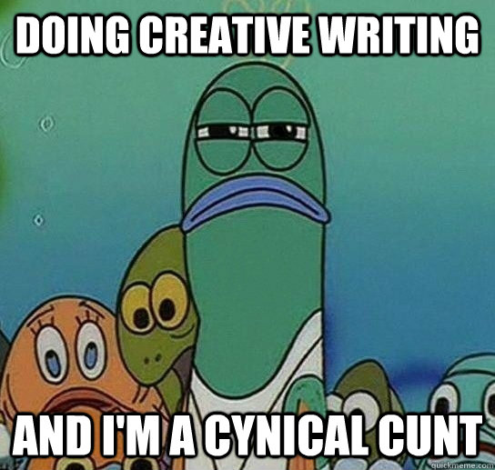 Doing creative writing and I'm a cynical cunt  Serious fish SpongeBob