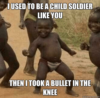 I used to be a child soldier like you Then I took a bullet in the knee   Third World Success Kid