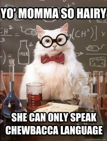 YO' MOMMA SO HAIRY SHE CAN ONLY SPEAK CHEWBACCA LANGUAGE  Chemistry Cat