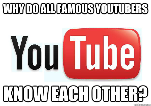 why do all famous youtubers know each other?  Scumbag Youtube