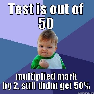 TEST IS OUT OF 50 MULTIPLIED MARK BY 2, STILL DIDNT GET 50% Success Kid