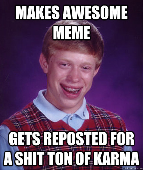 Makes Awesome Meme Gets reposted for a shit ton of karma  Bad Luck Brian