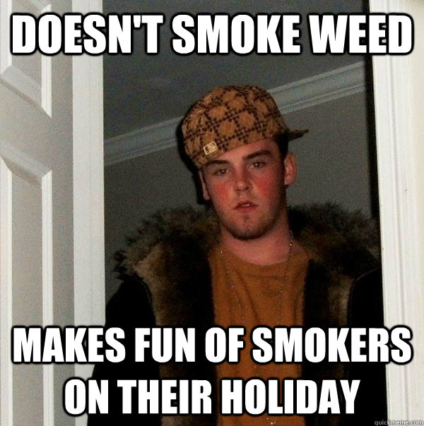 Doesn't smoke weed makes fun of smokers on their holiday - Doesn't smoke weed makes fun of smokers on their holiday  FIFA Scumbag Steve