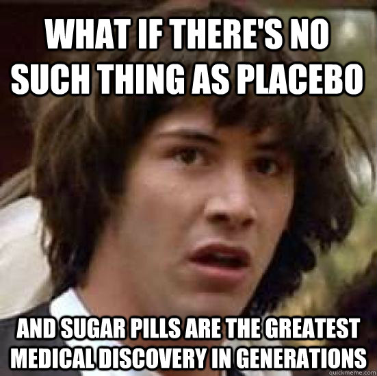 What if there's no such thing as placebo And sugar pills are the greatest medical discovery in generations  conspiracy keanu