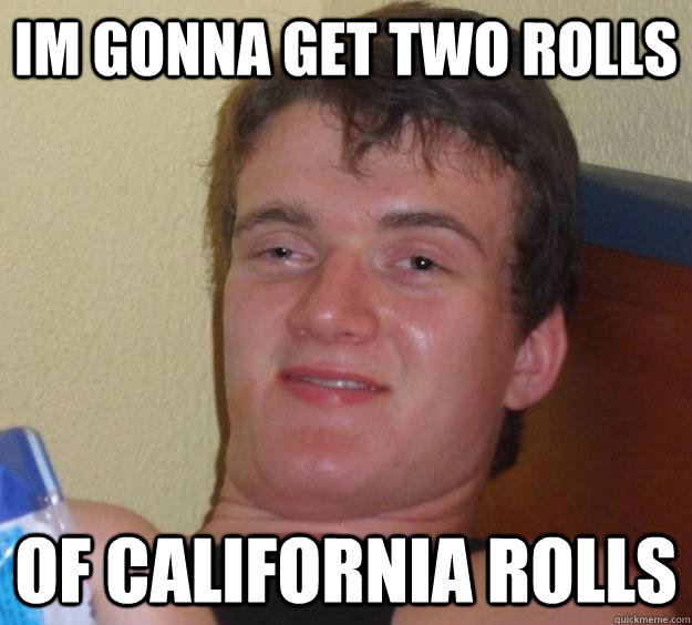 Im gonna get two rolls of california rolls  10 Guy