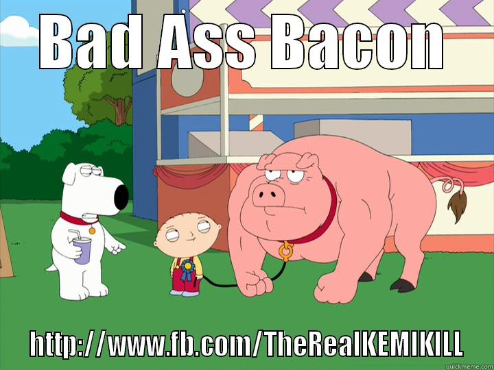 BAD ASS BACON  HTTP://WWW.FB.COM/THEREALKEMIKILL Misc