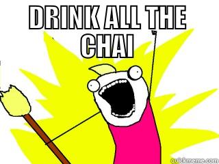 DRINK ALL THE CHAI  All The Things