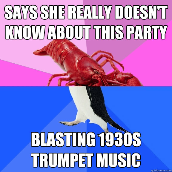 says she really doesn't know about this party blasting 1930s trumpet music  Awkward Relationship