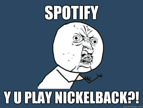 SPOTIFY y u play nickelback?! - SPOTIFY y u play nickelback?!  Y U No