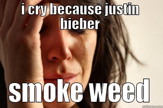 I CRY BECAUSE JUSTIN BIEBER SMOKE WEED First World Problems