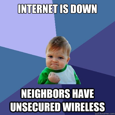 Internet is down Neighbors have unsecured wireless  Success Kid