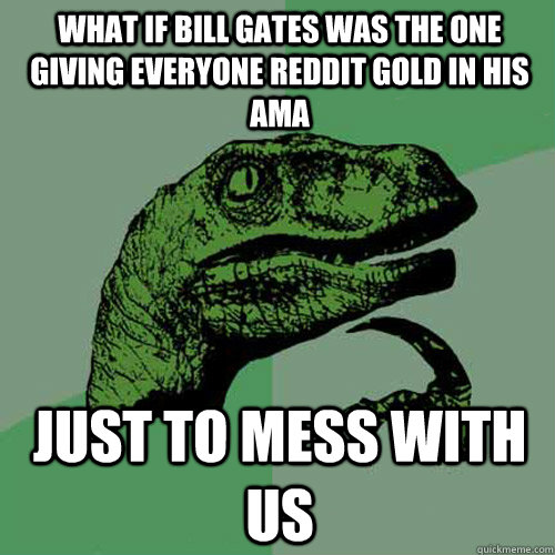 What if Bill Gates was the one giving everyone Reddit gold in his ama just to mess with us   Philosoraptor