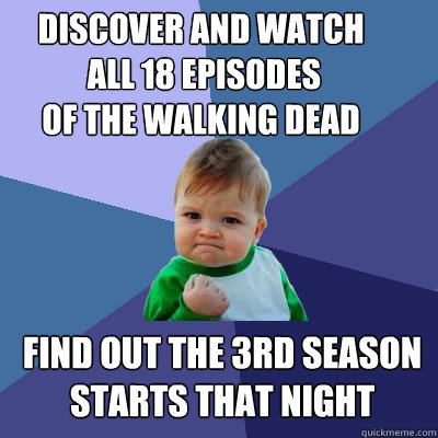 discover and watch
 all 18 episodes 
of The walking dead Find out the 3rd season starts that night  Success Baby