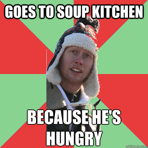 Goes to soup kitchen because he's hungry - Goes to soup kitchen because he's hungry  Freeloader Tim