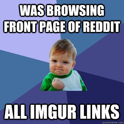 Was browsing front page of reddit All imgur links  Success Kid