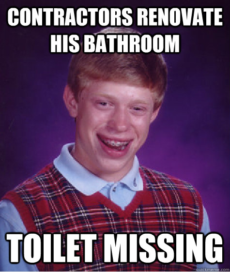 Contractors renovate his bathroom toilet missing  Bad Luck Brian