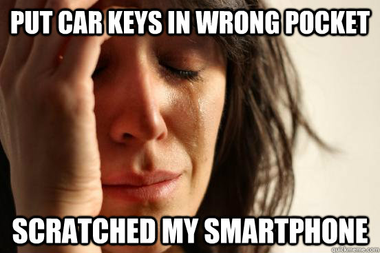 put car keys in wrong pocket scratched my smartphone  First World Problems