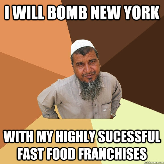 i will bomb new york with my highly sucessful fast food franchises - i will bomb new york with my highly sucessful fast food franchises  Ordinary Muslim Man