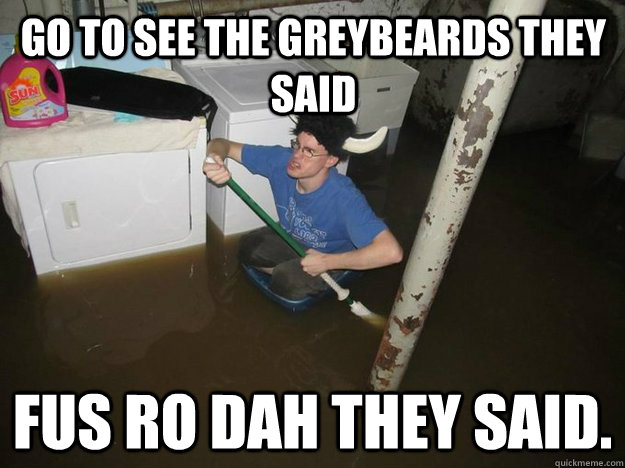 Go to see the Greybeards they said Fus Ro dah they said. - Go to see the Greybeards they said Fus Ro dah they said.  Do the laundry they said