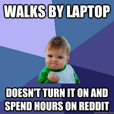 walks by laptop doesn't turn it on and spend hours on reddit - walks by laptop doesn't turn it on and spend hours on reddit  Success Kid