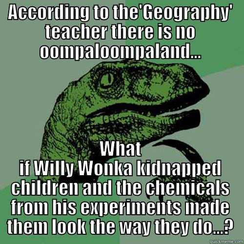 Ooompaloompas, it all makes sense! - ACCORDING TO THE'GEOGRAPHY' TEACHER THERE IS NO OOMPALOOMPALAND... WHAT IF WILLY WONKA KIDNAPPED CHILDREN AND THE CHEMICALS FROM HIS EXPERIMENTS MADE THEM LOOK THE WAY THEY DO...? Philosoraptor