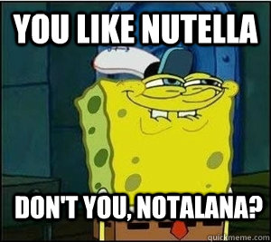 you like nutella Don't you, notalana?  Baseball Spongebob