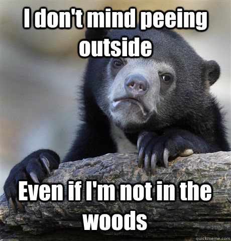 I don't mind peeing outside Even if I'm not in the woods  Confession Bear