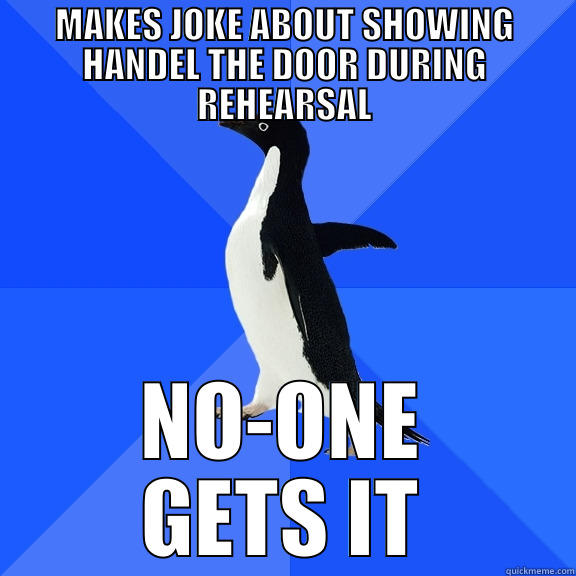 MAKES JOKE ABOUT SHOWING HANDEL THE DOOR DURING REHEARSAL NO-ONE GETS IT Socially Awkward Penguin