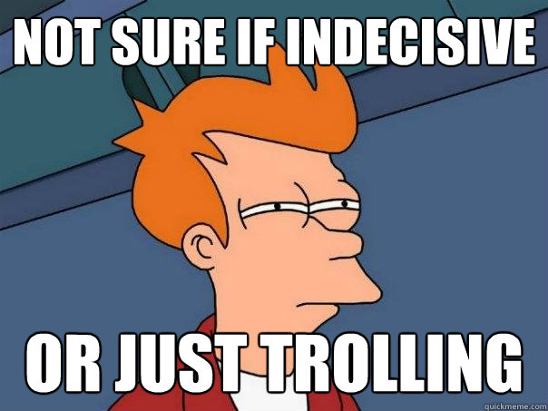 Not sure if indecisive  or just trolling - Not sure if indecisive  or just trolling  Futurama Fry