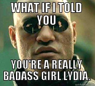 WHAT IF I TOLD YOU YOU'RE A REALLY BADASS GIRL LYDIA. Matrix Morpheus