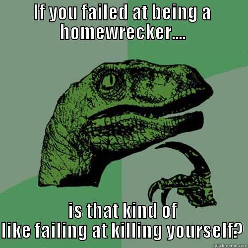 Failed Home-wrecker? - IF YOU FAILED AT BEING A HOMEWRECKER.... IS THAT KIND OF LIKE FAILING AT KILLING YOURSELF? Philosoraptor