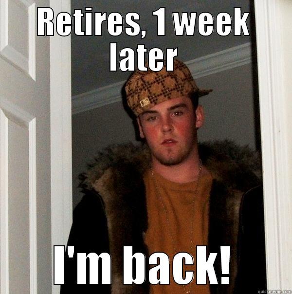 RETIRES, 1 WEEK LATER I'M BACK! Scumbag Steve