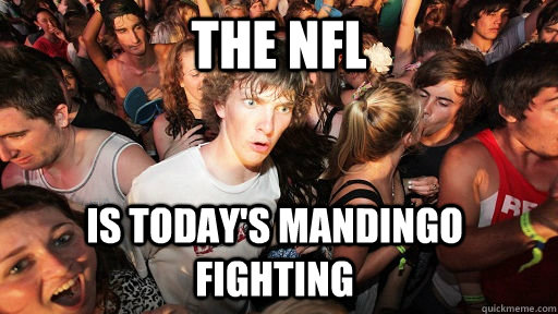 The NFL is today's mandingo fighting   Sudden Clarity Clarence