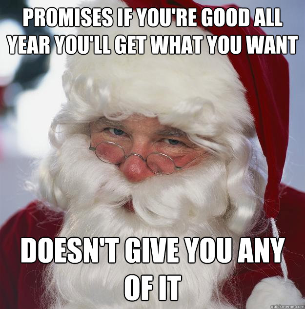 Promises if you're good all year you'll get what you want Doesn't give you any of it  Scumbag Santa