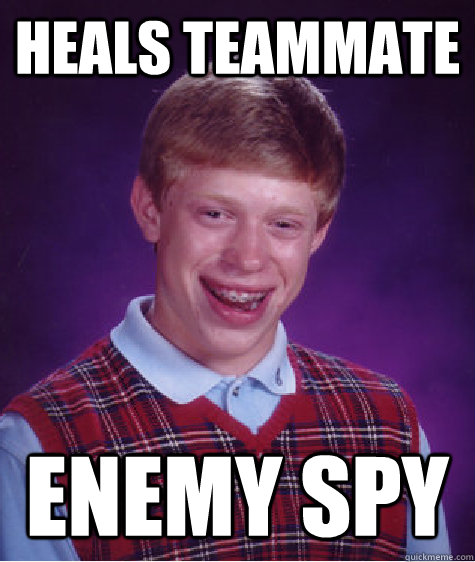 Heals teammate  enemy spy  Bad Luck Brian